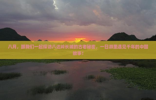八月，跟我们一起探访八达岭长城的古老秘密，一日游里遇见千年的中国故事！