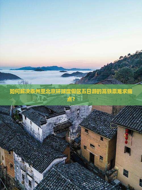 如何解决泰州至北京环球度假区五日游的高铁票难求痛点？