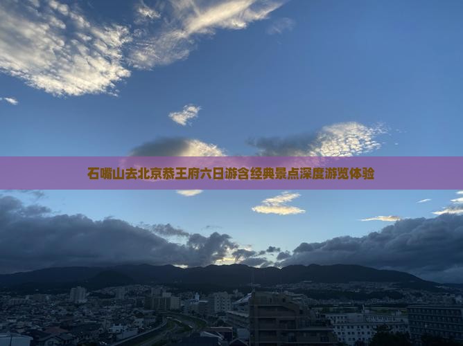 石嘴山去北京恭王府六日游含经典景点深度游览体验