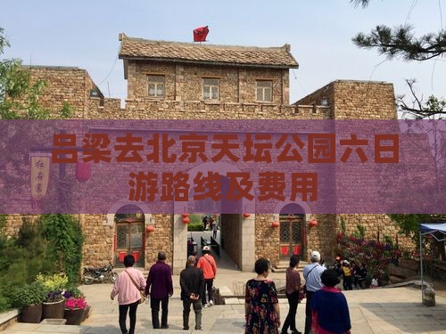 吕梁去北京天坛公园六日游路线及费用