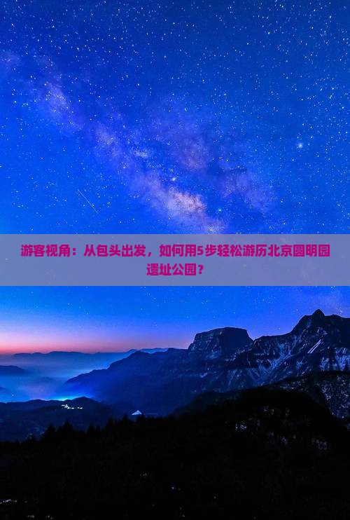 游客视角：从包头出发，如何用5步轻松游历北京圆明园遗址公园？