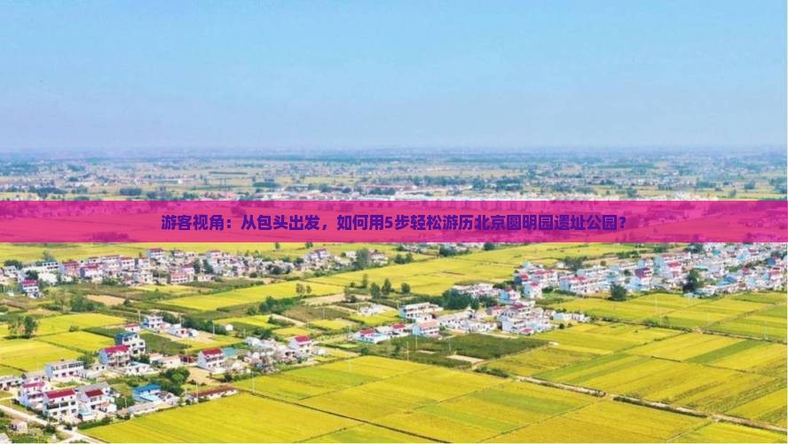 游客视角：从包头出发，如何用5步轻松游历北京圆明园遗址公园？