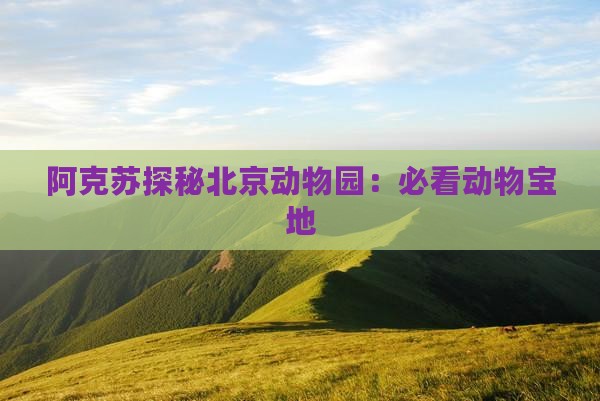 阿克苏探秘北京动物园：必看动物宝地