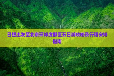 日照出发至北京环球度假区五日游攻略及行程安排指南