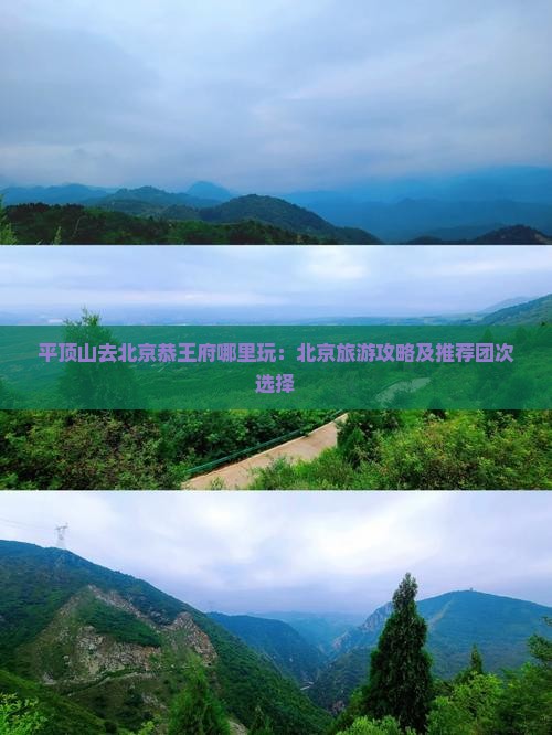 平顶山去北京恭王府哪里玩：北京旅游攻略及推荐团次选择