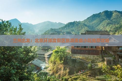 兰州出发：北京环球度假区旅游美食小吃推荐攻略