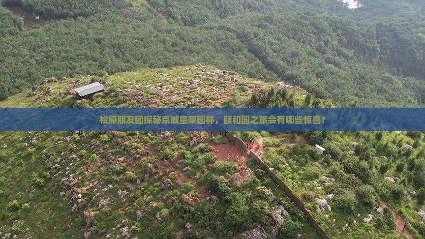 松原朋友团探秘京城皇家园林，颐和园之旅会有哪些惊喜？