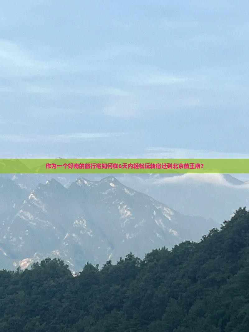 作为一个好奇的旅行宅如何在6天内轻松玩转宿迁到北京恭王府？