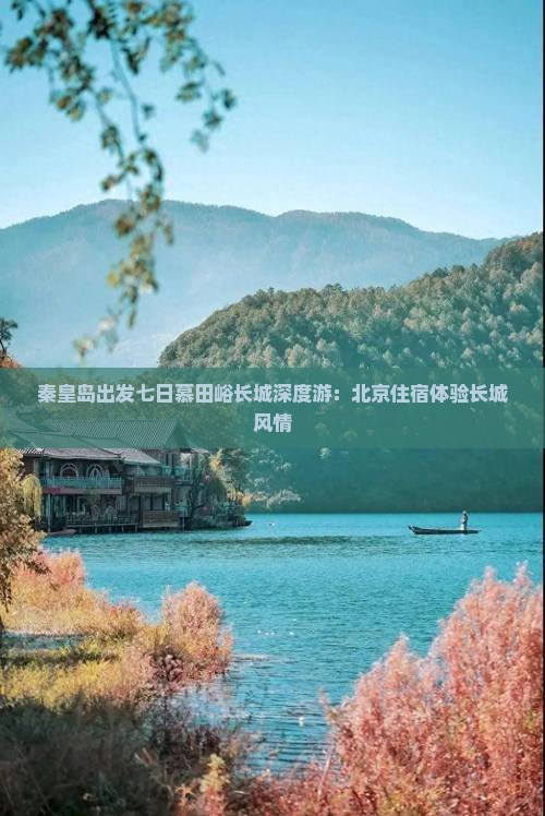 秦皇岛出发七日慕田峪长城深度游：北京住宿体验长城风情