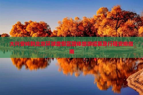 大兴安岭到北京环球度假区团体旅游招募及行程安排指南