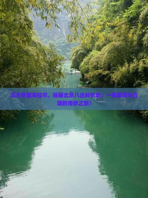 五天穿越海拉尔，探秘北京八达岭长城：一场草原与古墙的奇妙之旅！