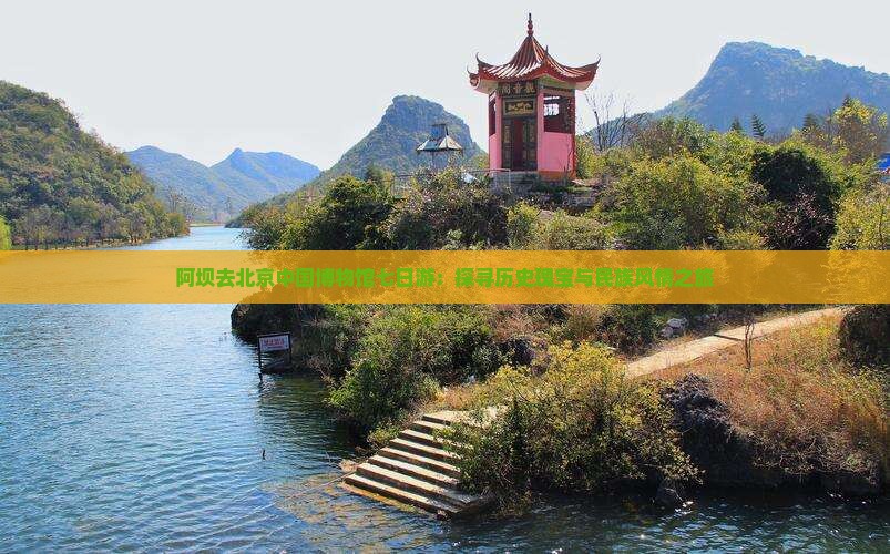 阿坝去北京中国博物馆七日游：探寻历史瑰宝与民族风情之旅