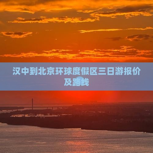汉中到北京环球度假区三日游报价及路线