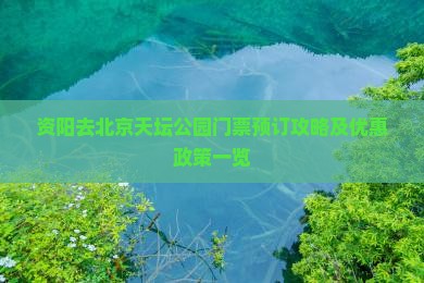 资阳去北京天坛公园门票预订攻略及优惠政策一览