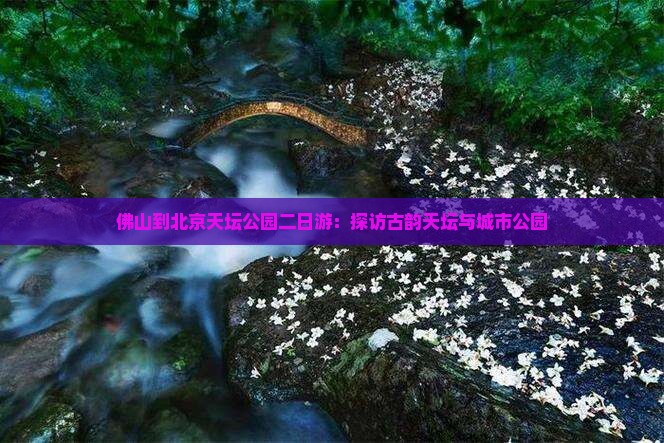 佛山到北京天坛公园二日游：探访古韵天坛与城市公园