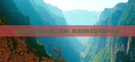 佛山到北京天坛公园二日游：探访古韵天坛与城市公园