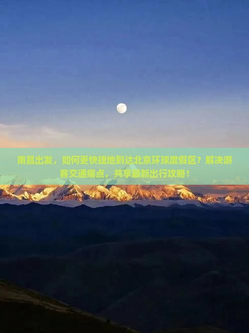 南昌出发，如何更快捷地到达北京环球度假区？解决游客交通痛点，共享最新出行攻略！