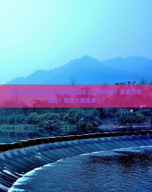 呼伦贝尔去北京颐和园四日游怎么安排行程？需要几天合适？费用大概是多少？