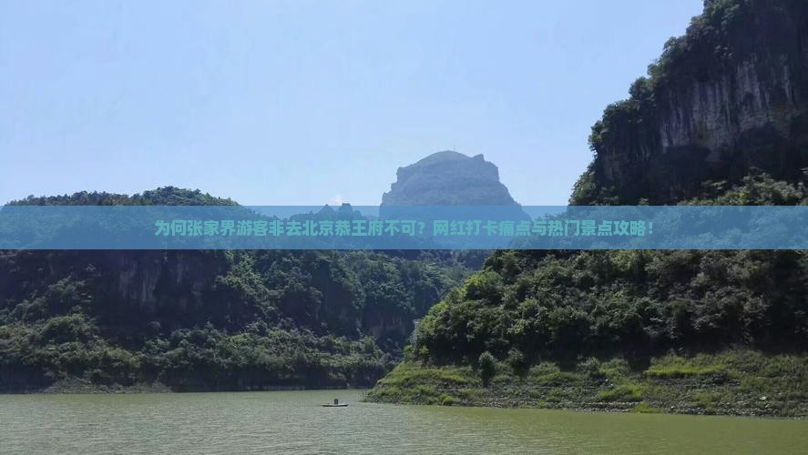 为何张家界游客非去北京恭王府不可？网红打卡痛点与热门景点攻略！