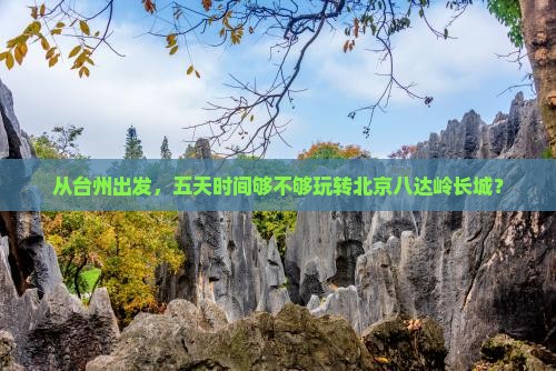 从台州出发，五天时间够不够玩转北京八达岭长城？