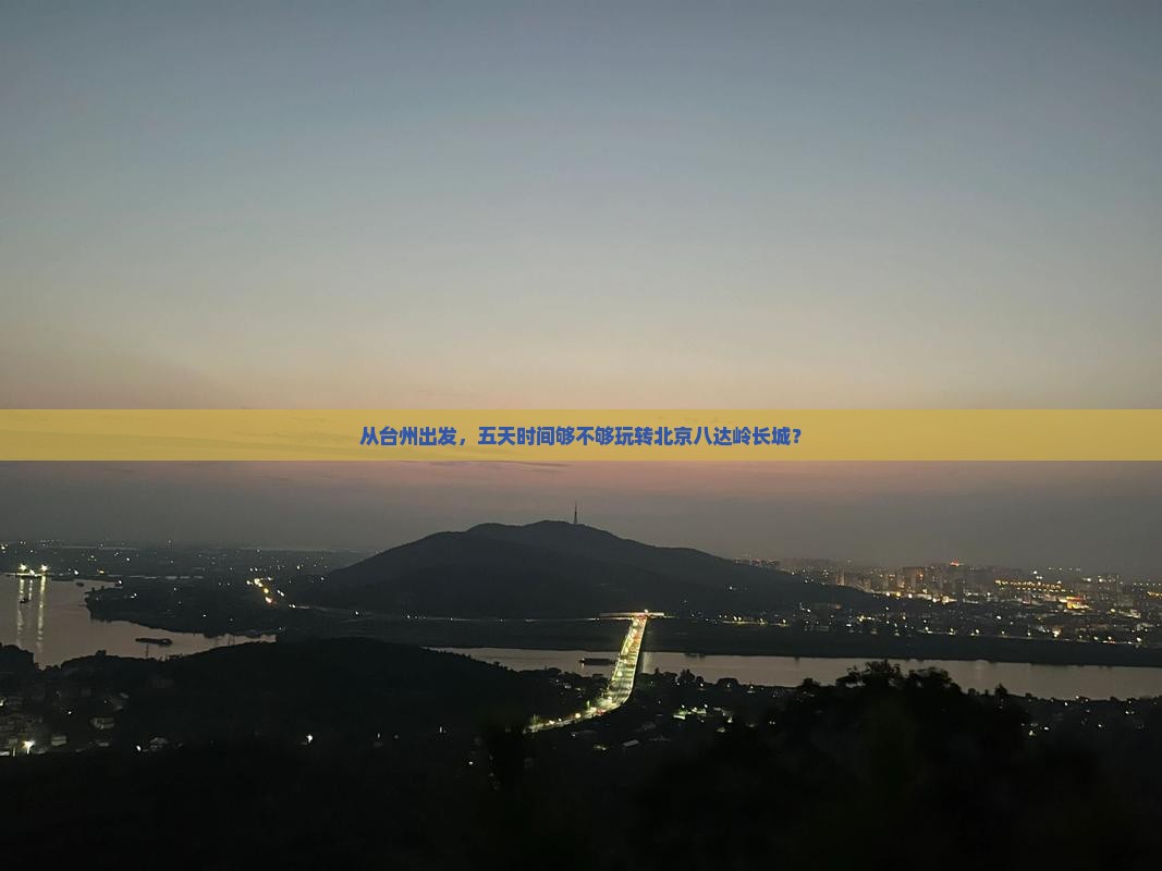 从台州出发，五天时间够不够玩转北京八达岭长城？