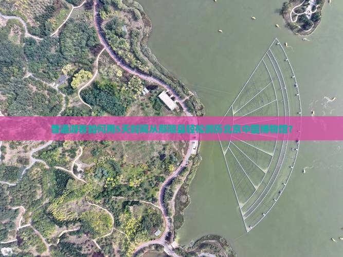 普通游客如何用5天时间从鄢陵县轻松游历北京中国博物馆？