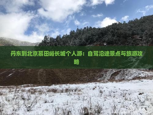 丹东到北京慕田峪长城个人游：自驾沿途景点与旅游攻略