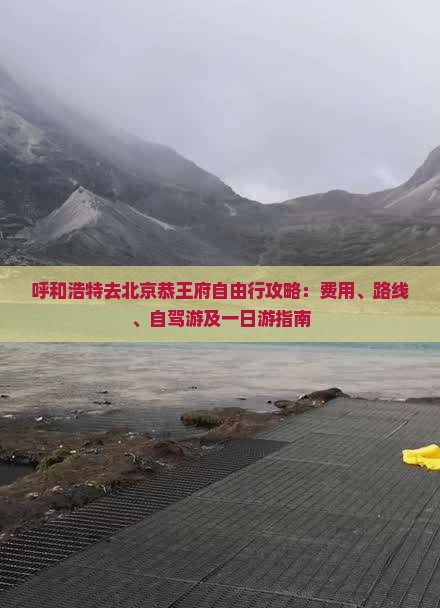 呼和浩特去北京恭王府自由行攻略：费用、路线、自驾游及一日游指南