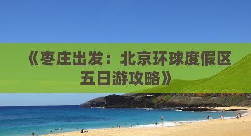 《枣庄出发：北京环球度假区五日游攻略》