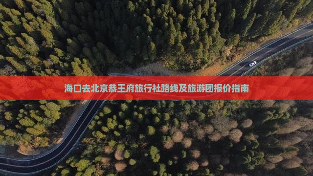 海口去北京恭王府旅行社路线及旅游团报价指南