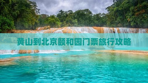 黄山到北京颐和园门票旅行攻略