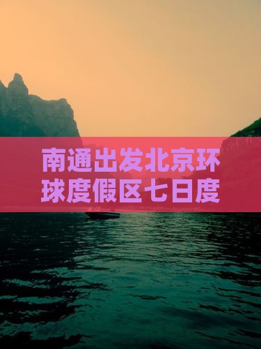 南通出发北京环球度假区七日度假之旅