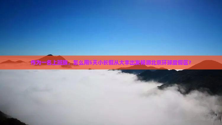 作为一名上班族，怎么用5天小长假从大丰出发畅游北京环球度假区？