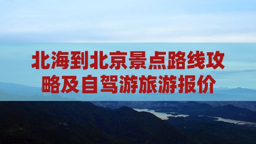 北海到北京景点路线攻略及自驾游旅游报价
