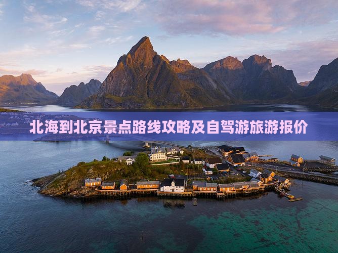 北海到北京景点路线攻略及自驾游旅游报价