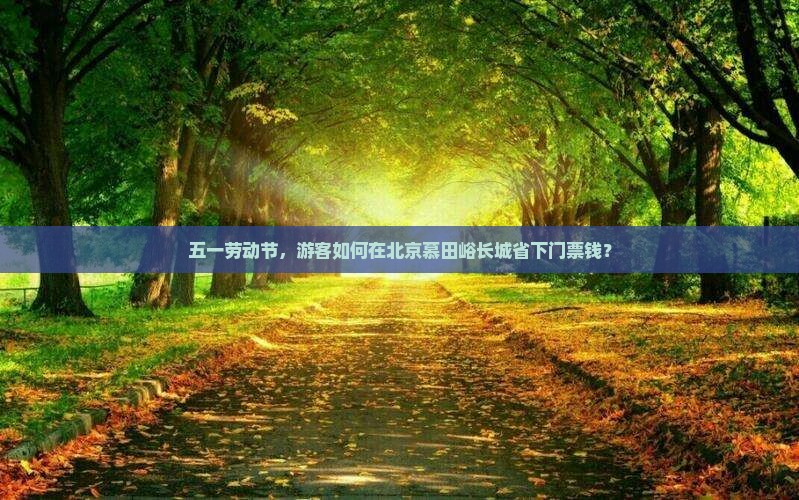 五一劳动节，游客如何在北京慕田峪长城省下门票钱？