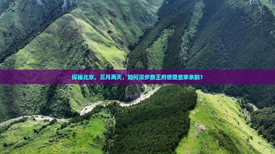 探秘北京，五月两天，如何漫步恭王府感受皇家余韵？