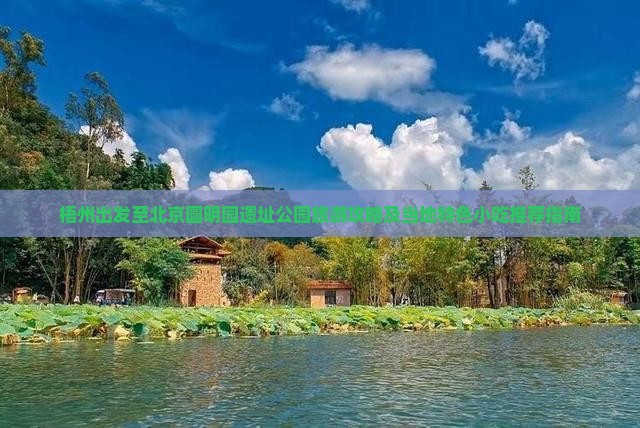 梧州出发至北京圆明园遗址公园旅游攻略及当地特色小吃推荐指南