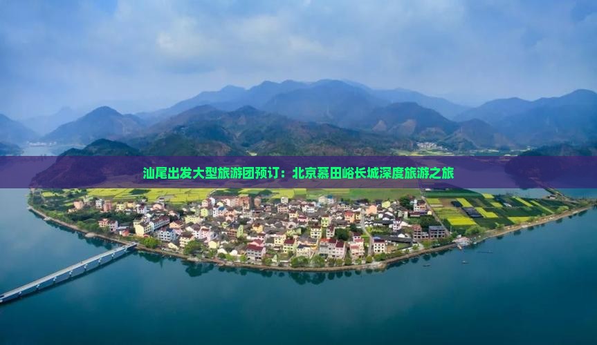 汕尾出发大型旅游团预订：北京慕田峪长城深度旅游之旅