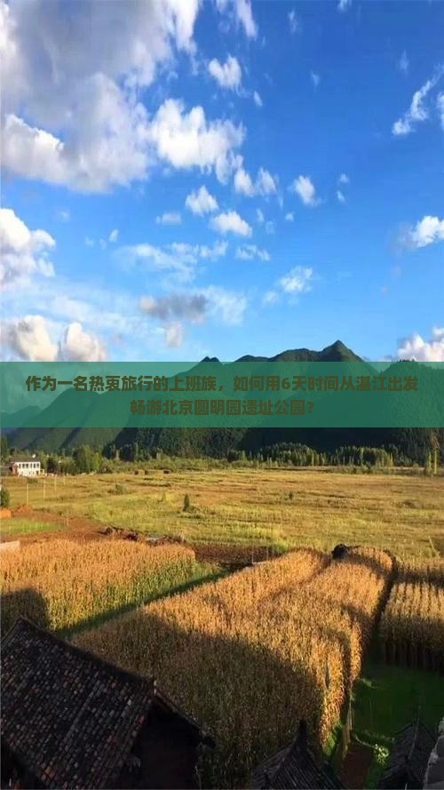 作为一名热衷旅行的上班族，如何用6天时间从湛江出发畅游北京圆明园遗址公园？