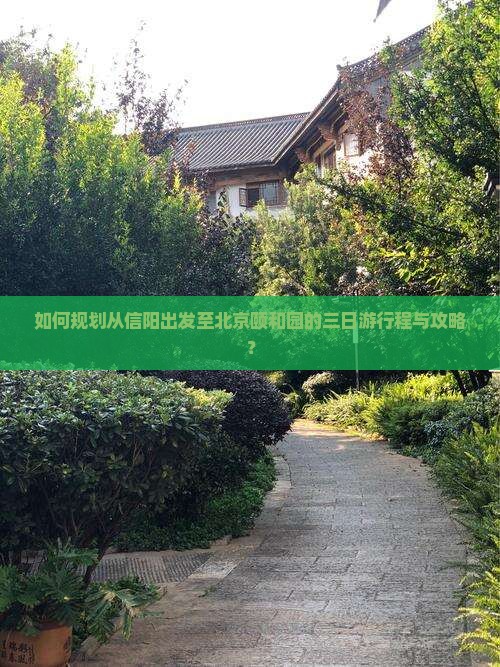 如何规划从信阳出发至北京颐和园的三日游行程与攻略？