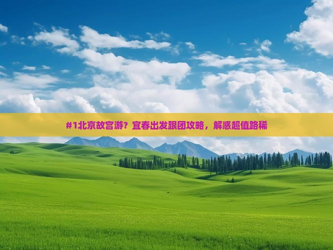 #1北京故宫游？宜春出发跟团攻略，解惑超值路稀
