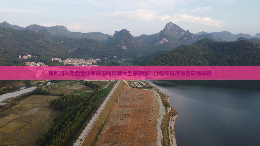 如何加入定西至北京慕田峪长城大型旅游团？行程安排及报名详情解析