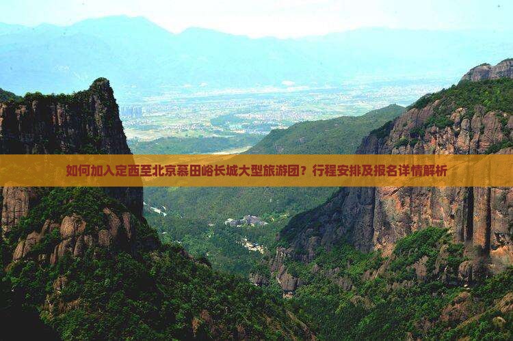 如何加入定西至北京慕田峪长城大型旅游团？行程安排及报名详情解析