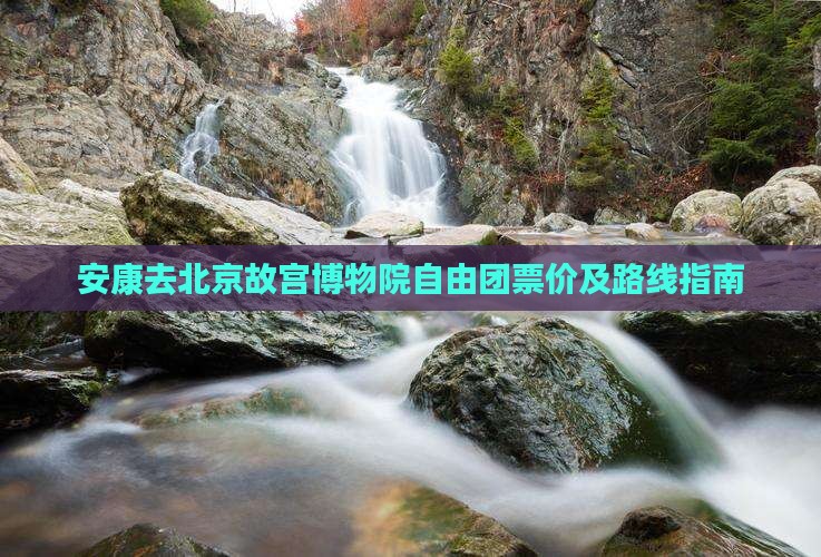 安康去北京故宫博物院自由团票价及路线指南