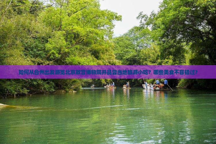 如何从台州出发游览北京故宫博物院并品尝当地旅游小吃？哪些美食不容错过？