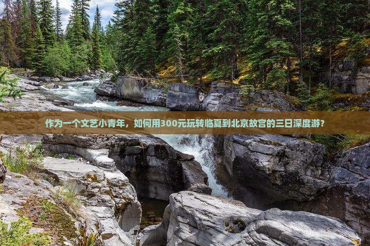 作为一个文艺小青年，如何用300元玩转临夏到北京故宫的三日深度游？