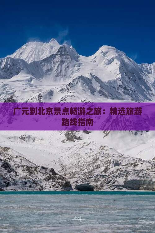 广元到北京景点畅游之旅：精选旅游路线指南