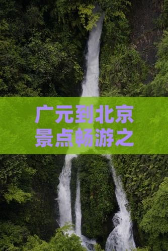 广元到北京景点畅游之旅：精选旅游路线指南