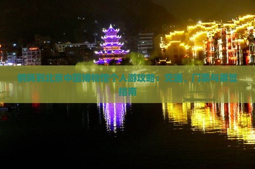 鹤岗到北京中国博物馆个人游攻略：交通、门票与展览指南